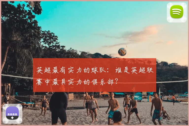 英超最有实力的球队:谁是英超联赛中最具实力的俱乐部?