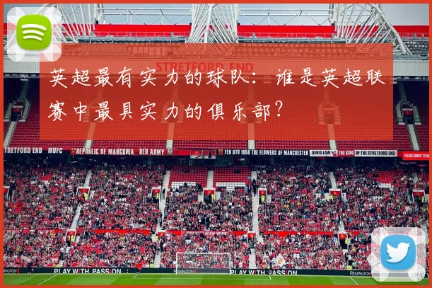 英超最有实力的球队:谁是英超联赛中最具实力的俱乐部?