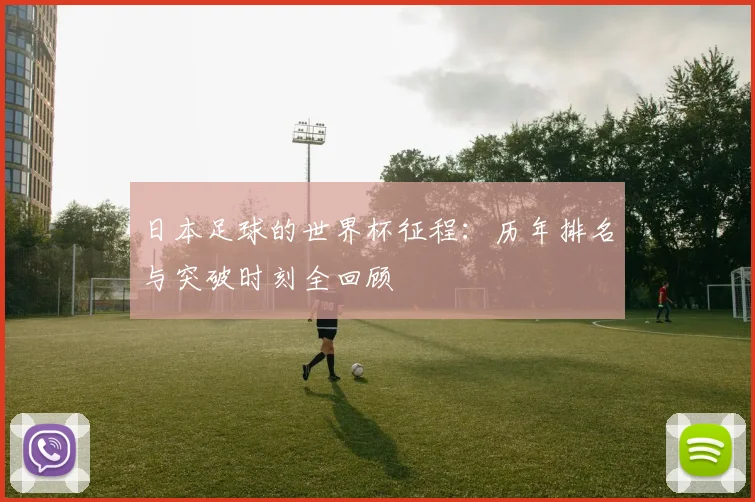 日本足球的世界杯征程：历年排名与突破时刻全回顾