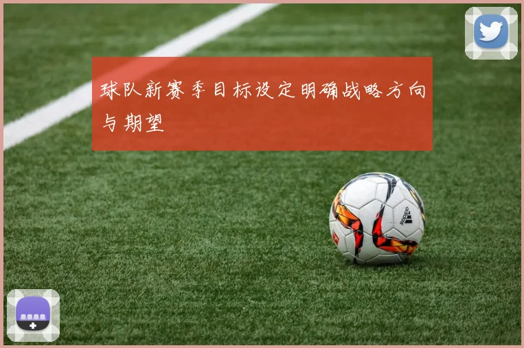 球队新赛季目标设定明确战略方向与期望