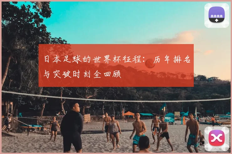 日本足球的世界杯征程：历年排名与突破时刻全回顾