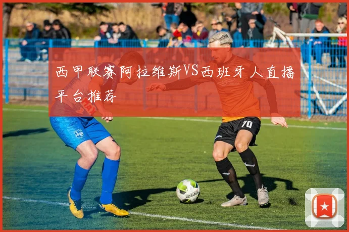 西甲联赛阿拉维斯VS西班牙人直播平台推荐