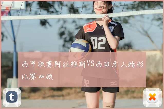 西甲联赛阿拉维斯VS西班牙人精彩比赛回顾