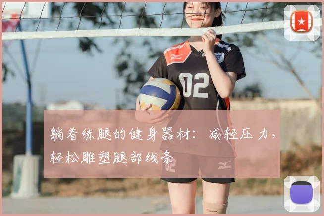 躺着练腿的健身器材:减轻压力,轻松雕塑腿部线条